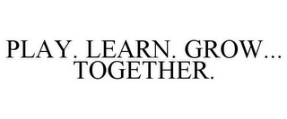 PLAY. LEARN. GROW... TOGETHER.