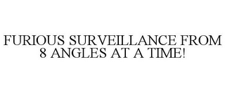 FURIOUS SURVEILLANCE FROM 8 ANGLES AT A TIME!