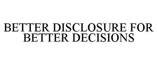 BETTER DISCLOSURE FOR BETTER DECISIONS