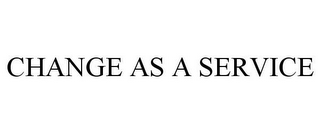 CHANGE AS A SERVICE