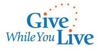 GIVE WHILE YOU LIVE