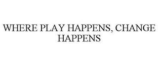 WHERE PLAY HAPPENS, CHANGE HAPPENS