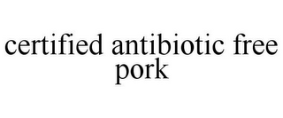 CERTIFIED ANTIBIOTIC FREE PORK