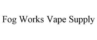 FOG WORKS VAPE SUPPLY