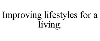 IMPROVING LIFESTYLES FOR A LIVING.