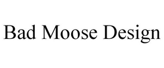 BAD MOOSE DESIGN