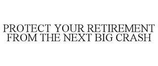 PROTECT YOUR RETIREMENT FROM THE NEXT BIG CRASH