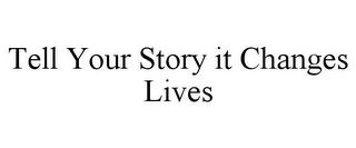 TELL YOUR STORY IT CHANGES LIVES