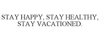 STAY HAPPY, STAY HEALTHY, STAY VACATIONED.