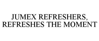 JUMEX REFRESHERS, REFRESHES THE MOMENT