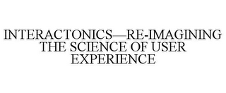 INTERACTONICS-RE-IMAGINING THE SCIENCE OF USER EXPERIENCE