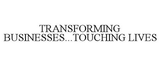 TRANSFORMING BUSINESSES...TOUCHING LIVES