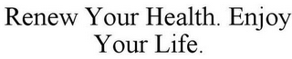 RENEW YOUR HEALTH. ENJOY YOUR LIFE.