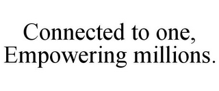 CONNECTED TO ONE, EMPOWERING MILLIONS.