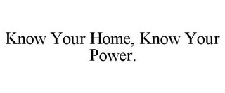 KNOW YOUR HOME, KNOW YOUR POWER.