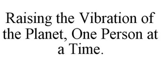 RAISING THE VIBRATION OF THE PLANET, ONE PERSON AT A TIME.