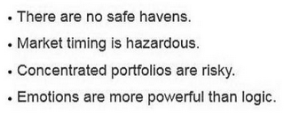 · THERE ARE NO SAFE HAVENS. · MARKET TIMING IS HAZARDOUS. · CONCENTRATED PORTFOLIOS ARE RISKY. · EMOTIONS ARE MORE POWERFUL THAN LOGIC.