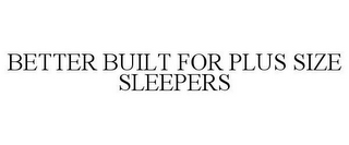 BETTER BUILT FOR PLUS SIZE SLEEPERS