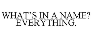 WHAT'S IN A NAME? EVERYTHING.