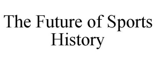 THE FUTURE OF SPORTS HISTORY
