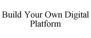 BUILD YOUR OWN DIGITAL PLATFORM