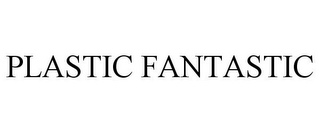 PLASTIC FANTASTIC