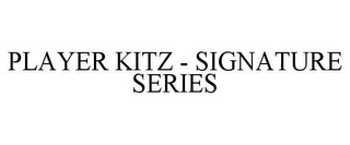 PLAYER KITZ - SIGNATURE SERIES