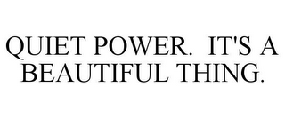 QUIET POWER. IT'S A BEAUTIFUL THING.