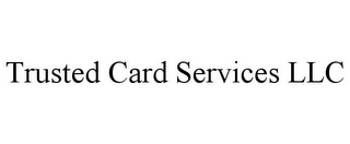 TRUSTED CARD SERVICES LLC