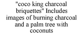 "COCO KING CHARCOAL BRIQUETTES" INCLUDES IMAGES OF BURNING CHARCOAL AND A PALM TREE WITH COCONUTS