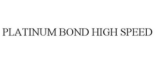 PLATINUM BOND HIGH SPEED