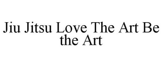 JIU JITSU LOVE THE ART BE THE ART