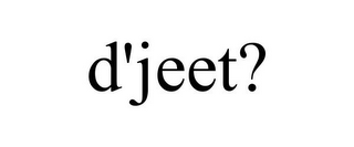 D'JEET?