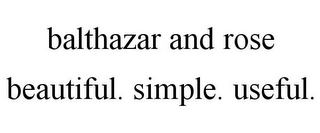 BALTHAZAR AND ROSE BEAUTIFUL. SIMPLE. USEFUL.