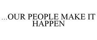 ...OUR PEOPLE MAKE IT HAPPEN