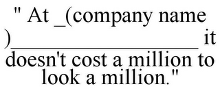 " AT _(COMPANY NAME )_________________ IT DOESN'T COST A MILLION TO LOOK A MILLION."