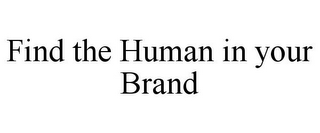 FIND THE HUMAN IN YOUR BRAND