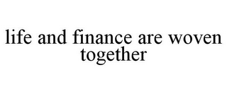 LIFE AND FINANCE ARE WOVEN TOGETHER