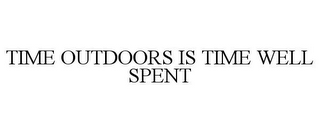 TIME OUTDOORS IS TIME WELL SPENT