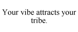 YOUR VIBE ATTRACTS YOUR TRIBE.