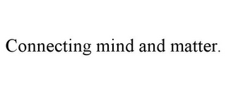 CONNECTING MIND AND MATTER.