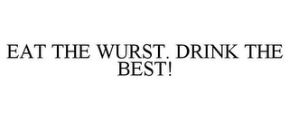 EAT THE WURST. DRINK THE BEST!