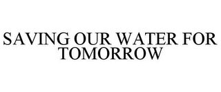 SAVING OUR WATER FOR TOMORROW