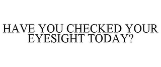 HAVE YOU CHECKED YOUR EYESIGHT TODAY?