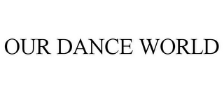 OUR DANCE WORLD