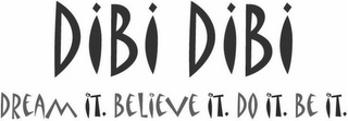 DIBI DIBI DREAM IT. BELIEVE IT. DO IT. BE IT.