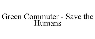 GREEN COMMUTER - SAVE THE HUMANS