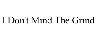 I DON'T MIND THE GRIND