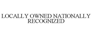 LOCALLY OWNED NATIONALLY RECOGNIZED