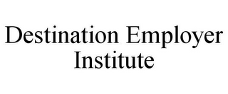 DESTINATION EMPLOYER INSTITUTE